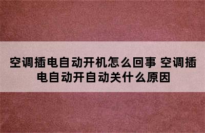 空调插电自动开机怎么回事 空调插电自动开自动关什么原因